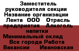 Заместитель руководителя секции › Название организации ­ Лента, ООО › Отрасль предприятия ­ Алкоголь, напитки › Минимальный оклад ­ 1 - Все города Работа » Вакансии   . Ивановская обл.